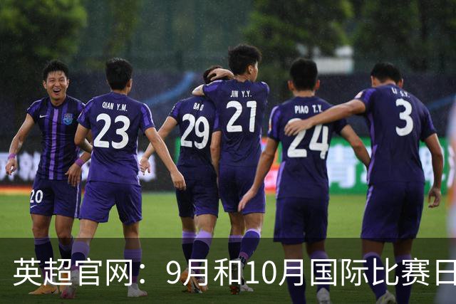 英超官网：9月和10月国际比赛日合并，减少对俱乐部的干扰