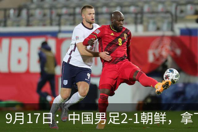 9月17日：中国男足2-1朝鲜，拿下开门红，这一战解锁一大奖励